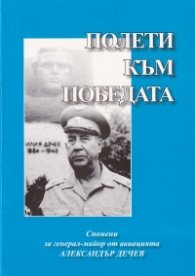 Полети към победата. Спомени за генерал-майор от авиацията Александър Дечев