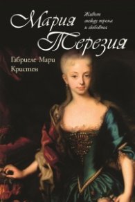 Мария Терезия. Живот между трона и любовта