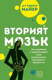 Вторият мозък. Как микробите в червата влияят върху настроенията, решенията и здравето ни